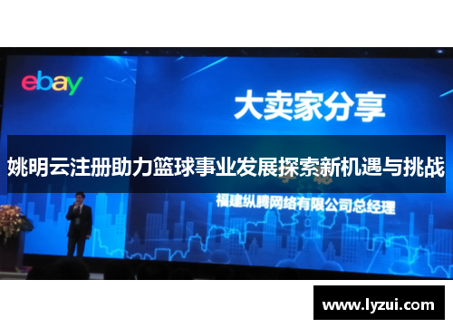 姚明云注册助力篮球事业发展探索新机遇与挑战