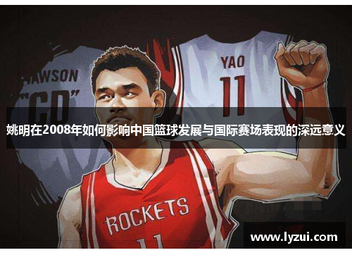 姚明在2008年如何影响中国篮球发展与国际赛场表现的深远意义