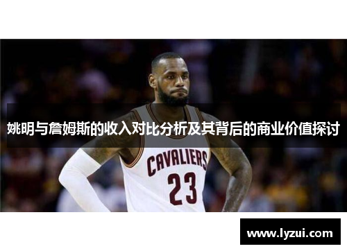 姚明与詹姆斯的收入对比分析及其背后的商业价值探讨