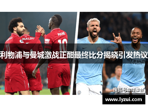 利物浦与曼城激战正酣最终比分揭晓引发热议