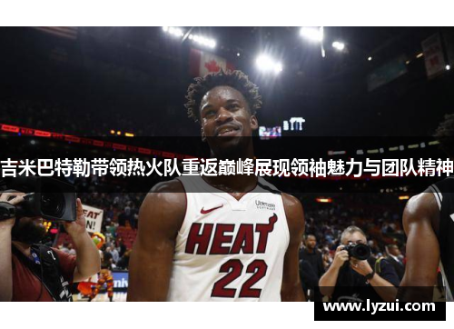 吉米巴特勒带领热火队重返巅峰展现领袖魅力与团队精神