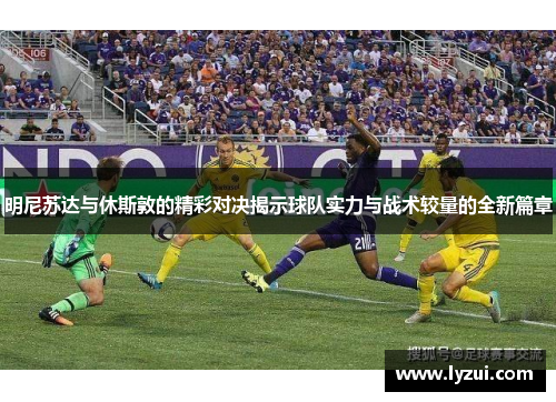 明尼苏达与休斯敦的精彩对决揭示球队实力与战术较量的全新篇章